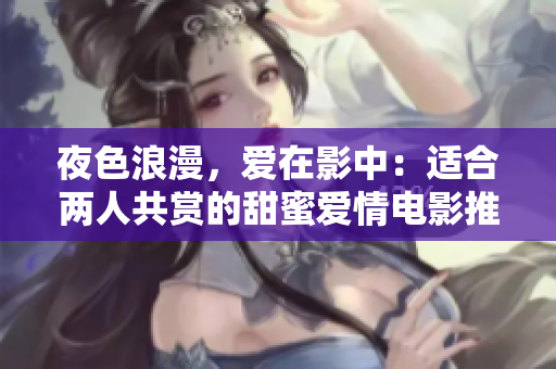 夜色浪漫，愛在影中：適合兩人共賞的甜蜜愛情電影推薦
