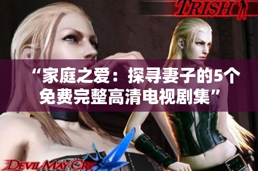 “家庭之愛(ài)：探尋妻子的5個(gè)免費(fèi)完整高清電視劇集”
