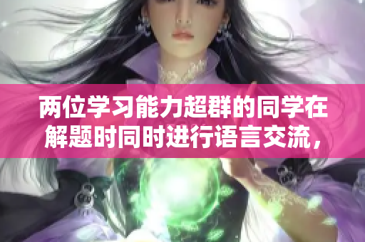 兩位學(xué)習(xí)能力超群的同學(xué)在解題時(shí)同時(shí)進(jìn)行語言交流，我該如何應(yīng)對？