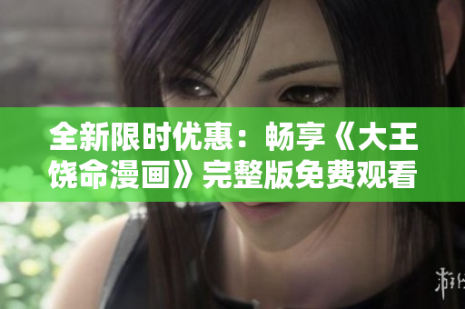 全新限時(shí)優(yōu)惠：暢享《大王饒命漫畫》完整版免費(fèi)觀看！