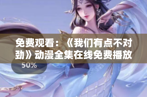 免費(fèi)觀看：《我們有點(diǎn)不對(duì)勁》動(dòng)漫全集在線免費(fèi)播放