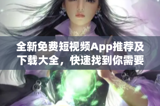 全新免費短視頻App推薦及下載大全，快速找到你需要的視頻應(yīng)用