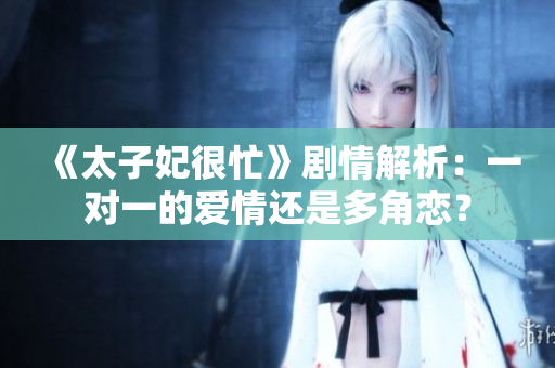 《太子妃很忙》劇情解析：一對(duì)一的愛(ài)情還是多角戀？