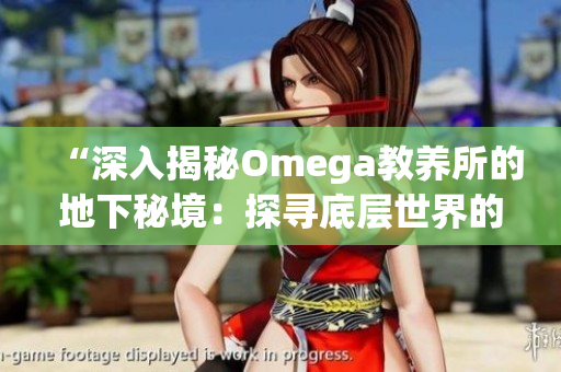 “深入揭秘Omega教養(yǎng)所的地下秘境：探尋底層世界的神秘角落”