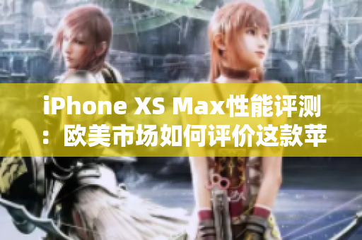 iPhone XS Max性能評測：歐美市場如何評價這款蘋果旗艦？
