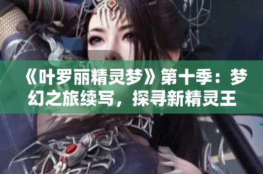 《葉羅麗精靈夢》第十季：夢幻之旅續(xù)寫，探尋新精靈王國