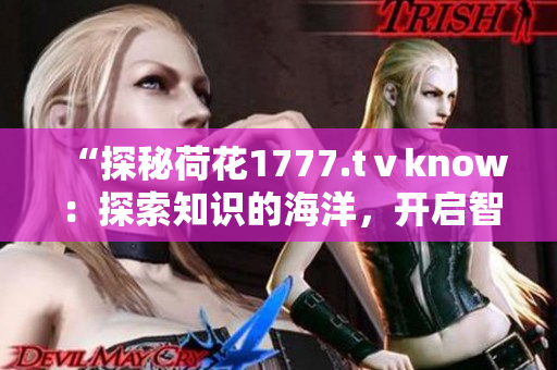 “探秘荷花1777.tⅴknow：探索知識的海洋，開啟智慧之旅”