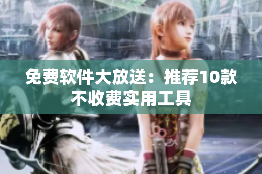 免費(fèi)軟件大放送：推薦10款不收費(fèi)實(shí)用工具