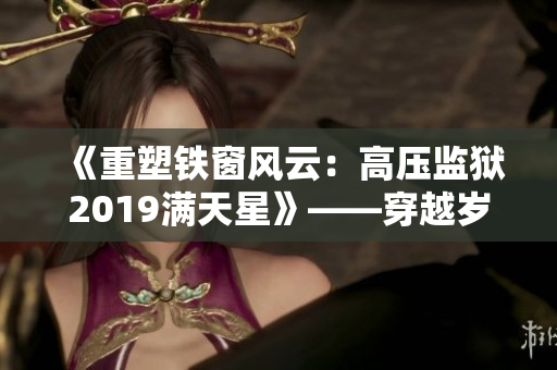 《重塑鐵窗風(fēng)云：高壓監(jiān)獄2019滿天星》——穿越歲月,探尋無(wú)限可能