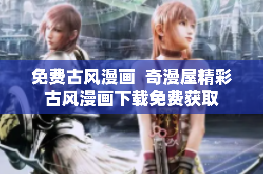 免費(fèi)古風(fēng)漫畫  奇漫屋精彩古風(fēng)漫畫下載免費(fèi)獲取