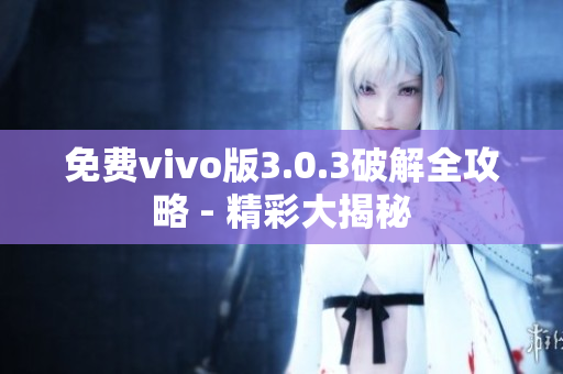 免費vivo版3.0.3破解全攻略 - 精彩大揭秘