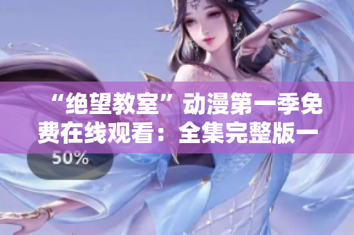 “絕望教室”動漫第一季免費(fèi)在線觀看：全集完整版一鍵播放免費(fèi)提供