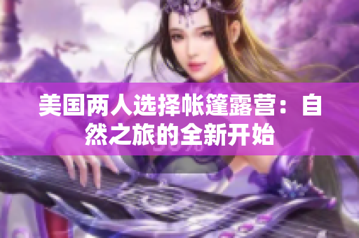 美國兩人選擇帳篷露營：自然之旅的全新開始