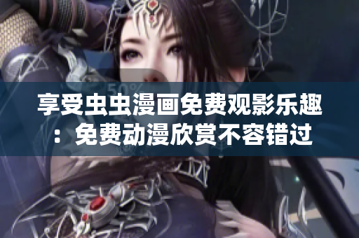 享受蟲蟲漫畫免費觀影樂趣：免費動漫欣賞不容錯過