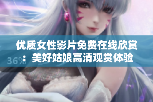優(yōu)質(zhì)女性影片免費(fèi)在線欣賞：美好姑娘高清觀賞體驗(yàn)