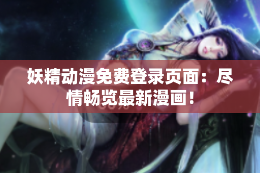 妖精動(dòng)漫免費(fèi)登錄頁面：盡情暢覽最新漫畫！