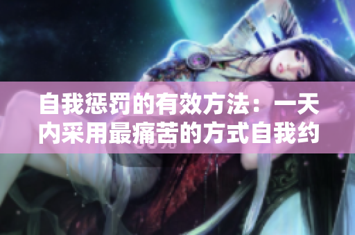 自我懲罰的有效方法：一天內(nèi)采用最痛苦的方式自我約束