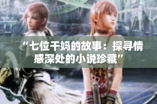 “七位干媽的故事：探尋情感深處的小說珍藏”