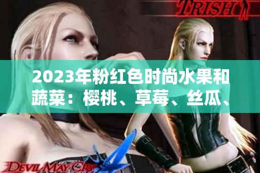 2023年粉紅色時尚水果和蔬菜：櫻桃、草莓、絲瓜、芭樂、綠巨人和秋葵，你不能錯過！