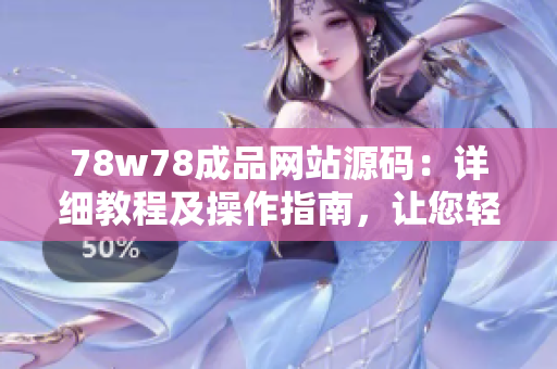 78w78成品網(wǎng)站源碼：詳細(xì)教程及操作指南，讓您輕松打造個性化網(wǎng)站！