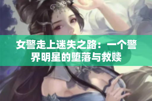 女警走上迷失之路：一個警界明星的墮落與救贖