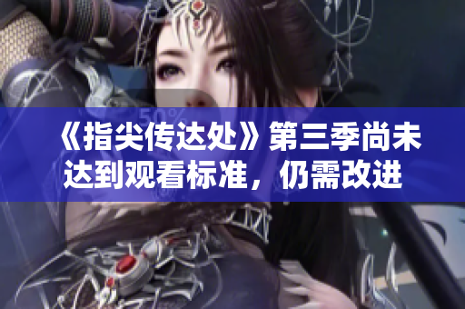 《指尖傳達(dá)處》第三季尚未達(dá)到觀看標(biāo)準(zhǔn)，仍需改進(jìn)