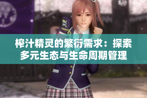 榨汁精靈的繁衍需求：探索多元生態(tài)與生命周期管理
