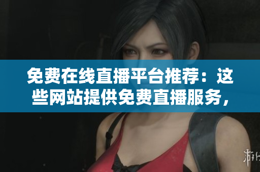 免費(fèi)在線直播平臺推薦：這些網(wǎng)站提供免費(fèi)直播服務(wù)，幫助你輕松制作精美PPT