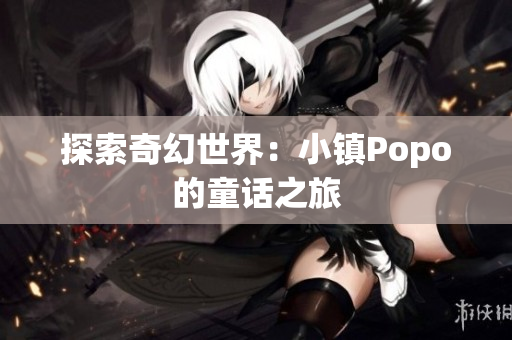 探索奇幻世界：小鎮(zhèn)Popo的童話之旅