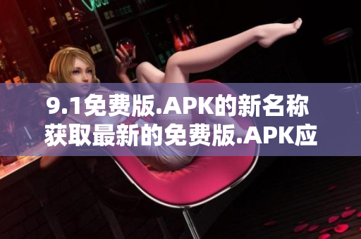 9.1免費(fèi)版.APK的新名稱 獲取最新的免費(fèi)版.APK應(yīng)用程序
