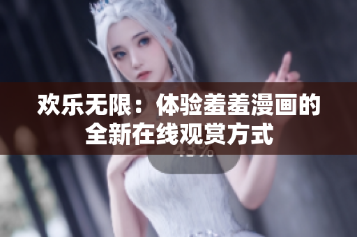 歡樂無(wú)限：體驗(yàn)羞羞漫畫的全新在線觀賞方式