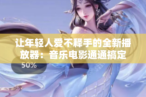 讓年輕人愛(ài)不釋手的全新播放器：音樂(lè)電影通通搞定