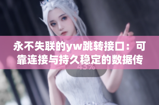 永不失聯(lián)的yw跳轉(zhuǎn)接口：可靠連接與持久穩(wěn)定的數(shù)據(jù)傳輸