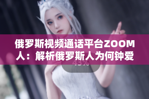俄羅斯視頻通話平臺(tái)ZOOM人：解析俄羅斯人為何鐘愛ZOOM