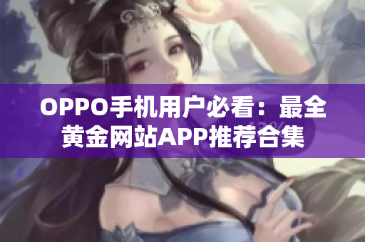 OPPO手機用戶必看：最全黃金網(wǎng)站APP推薦合集
