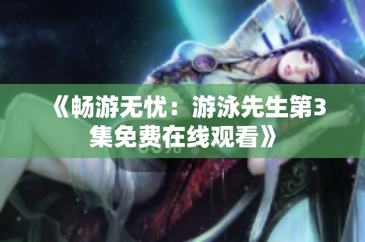 《暢游無(wú)憂：游泳先生第3集免費(fèi)在線觀看》