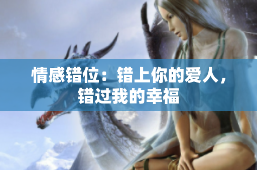 情感錯(cuò)位：錯(cuò)上你的愛人，錯(cuò)過我的幸福