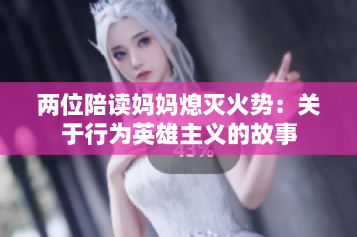 兩位陪讀媽媽熄滅火勢：關于行為英雄主義的故事