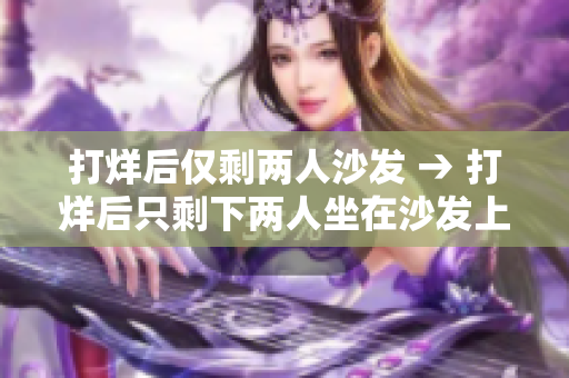 打烊后僅剩兩人沙發(fā) → 打烊后只剩下兩人坐在沙發(fā)上