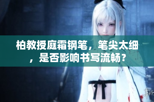 柏教授庭霜鋼筆，筆尖太細，是否影響書寫流暢？