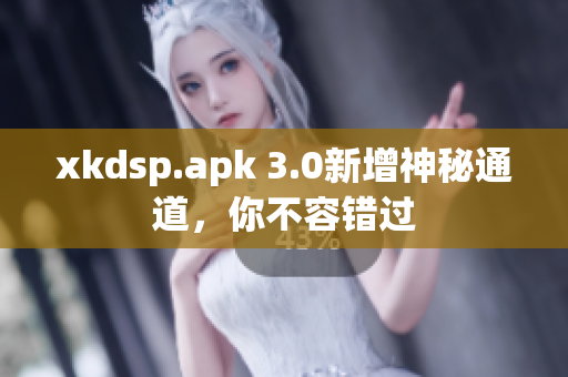 xkdsp.apk 3.0新增神秘通道，你不容錯(cuò)過(guò)