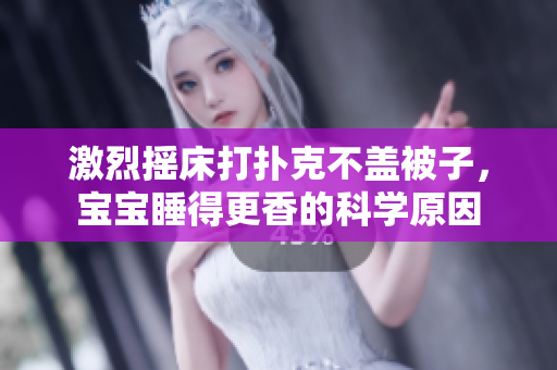 激烈搖床打撲克不蓋被子，寶寶睡得更香的科學原因