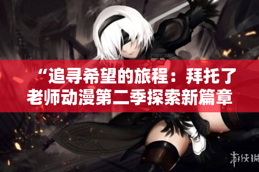 “追尋希望的旅程：拜托了老師動漫第二季探索新篇章！”