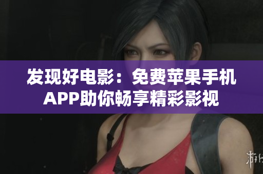 發(fā)現(xiàn)好電影：免費(fèi)蘋果手機(jī)APP助你暢享精彩影視