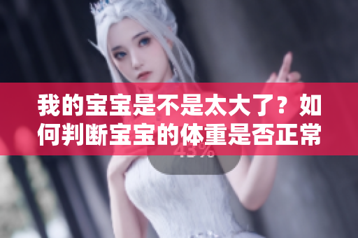 我的寶寶是不是太大了？如何判斷寶寶的體重是否正常？