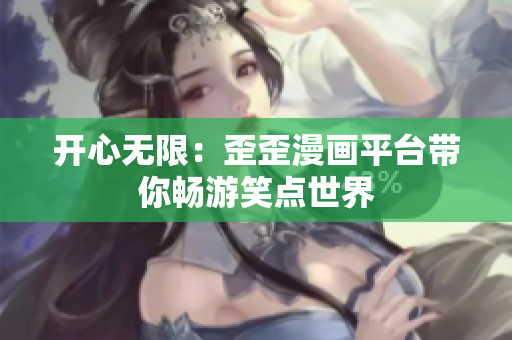 開心無限：歪歪漫畫平臺(tái)帶你暢游笑點(diǎn)世界