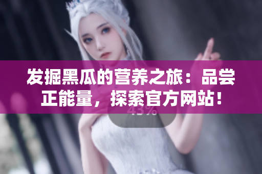 發(fā)掘黑瓜的營養(yǎng)之旅：品嘗正能量，探索官方網(wǎng)站！