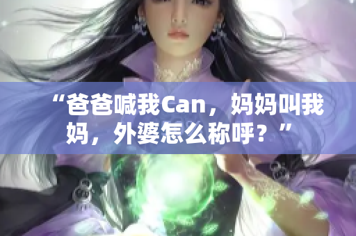 “爸爸喊我Can，媽媽叫我媽，外婆怎么稱呼？”