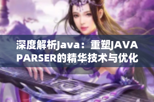 深度解析Java：重塑JAVAPARSER的精華技術(shù)與優(yōu)化探究