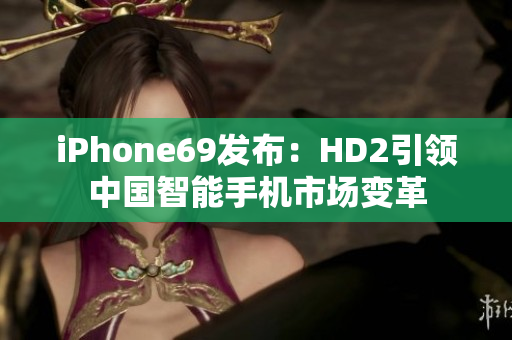 iPhone69發(fā)布：HD2引領(lǐng)中國智能手機(jī)市場(chǎng)變革